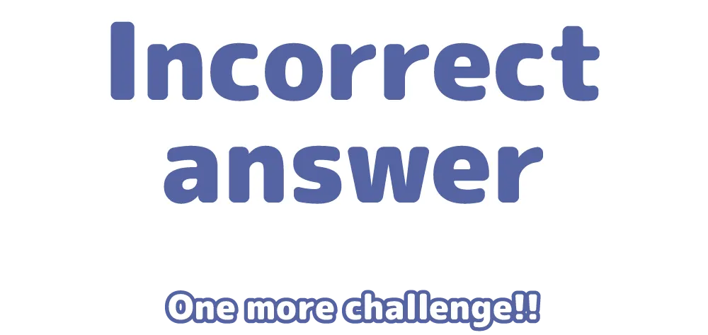 Incorrect answer One more challenge!!