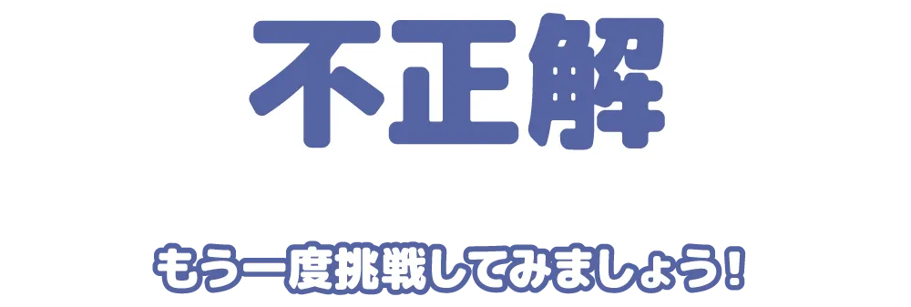 不正解 もう一度挑戦してみましょう！